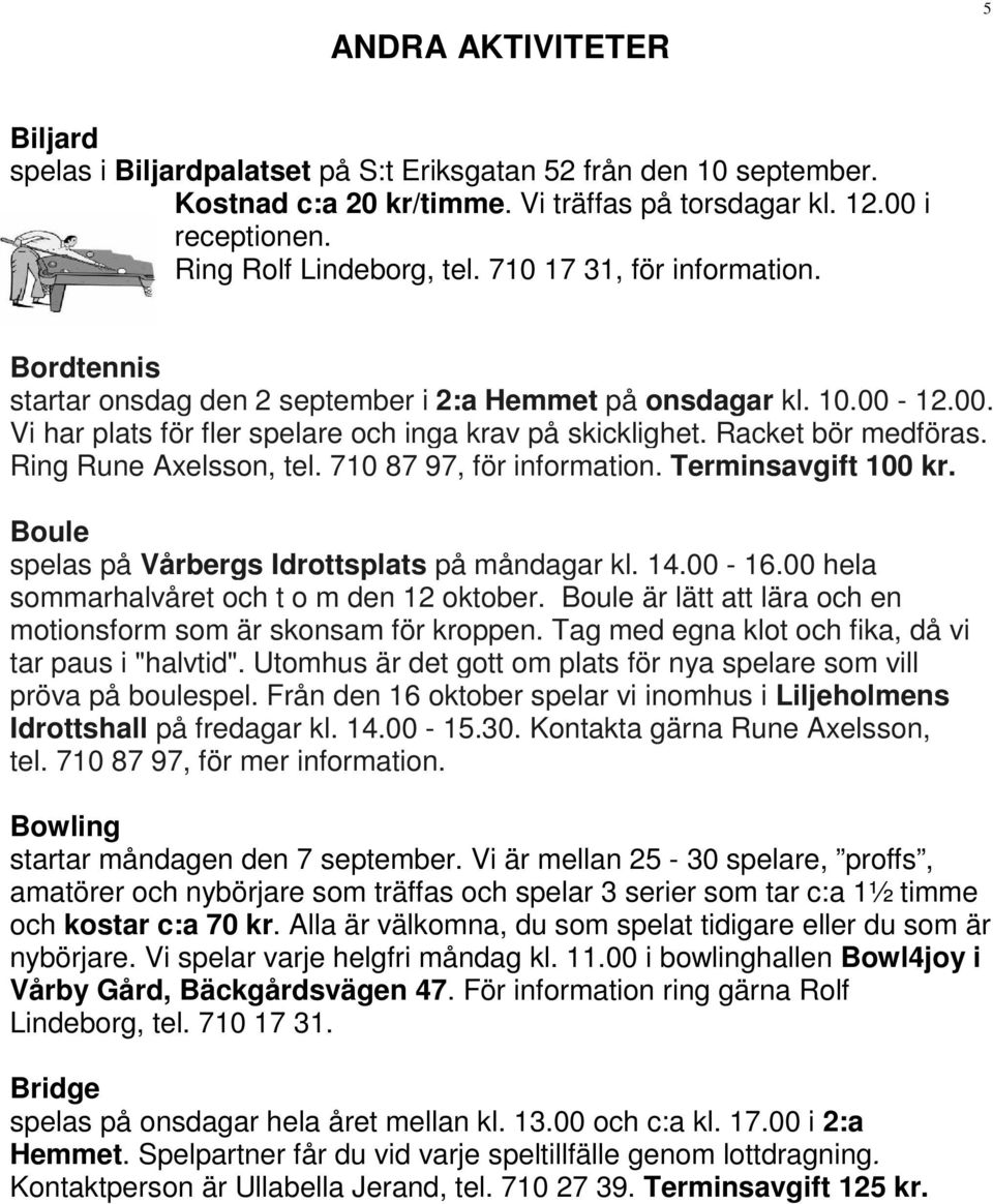 Ring Rune Axelsson, tel. 710 87 97, för information. Terminsavgift 100 kr. Boule spelas på Vårbergs Idrottsplats på måndagar kl. 14.00-16.00 hela sommarhalvåret och t o m den 12 oktober.