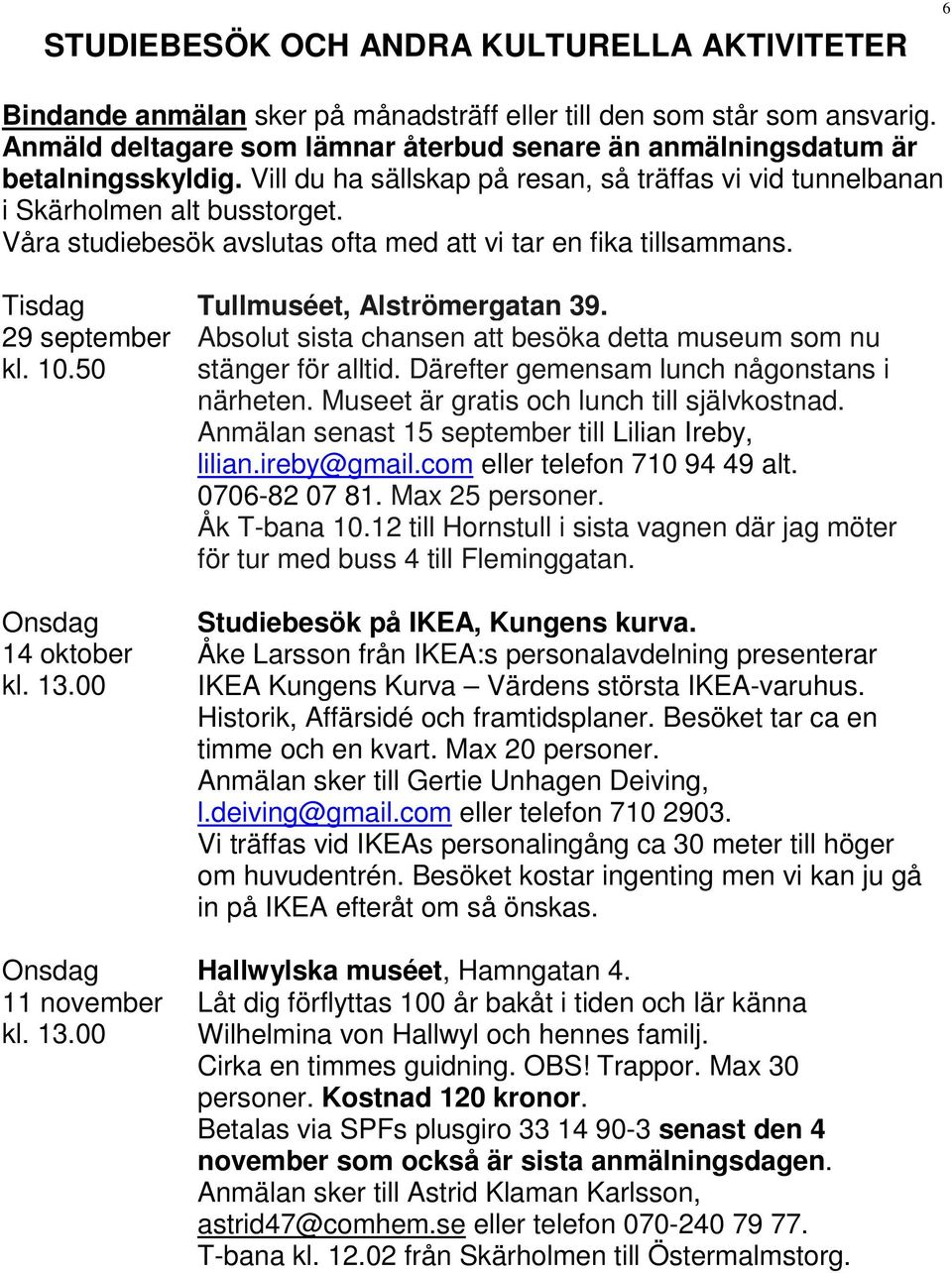 Våra studiebesök avslutas ofta med att vi tar en fika tillsammans. 29 september kl. 10.50 Onsdag 14 oktober kl. 13.00 Onsdag 11 november kl. 13.00 Tullmuséet, Alströmergatan 39.