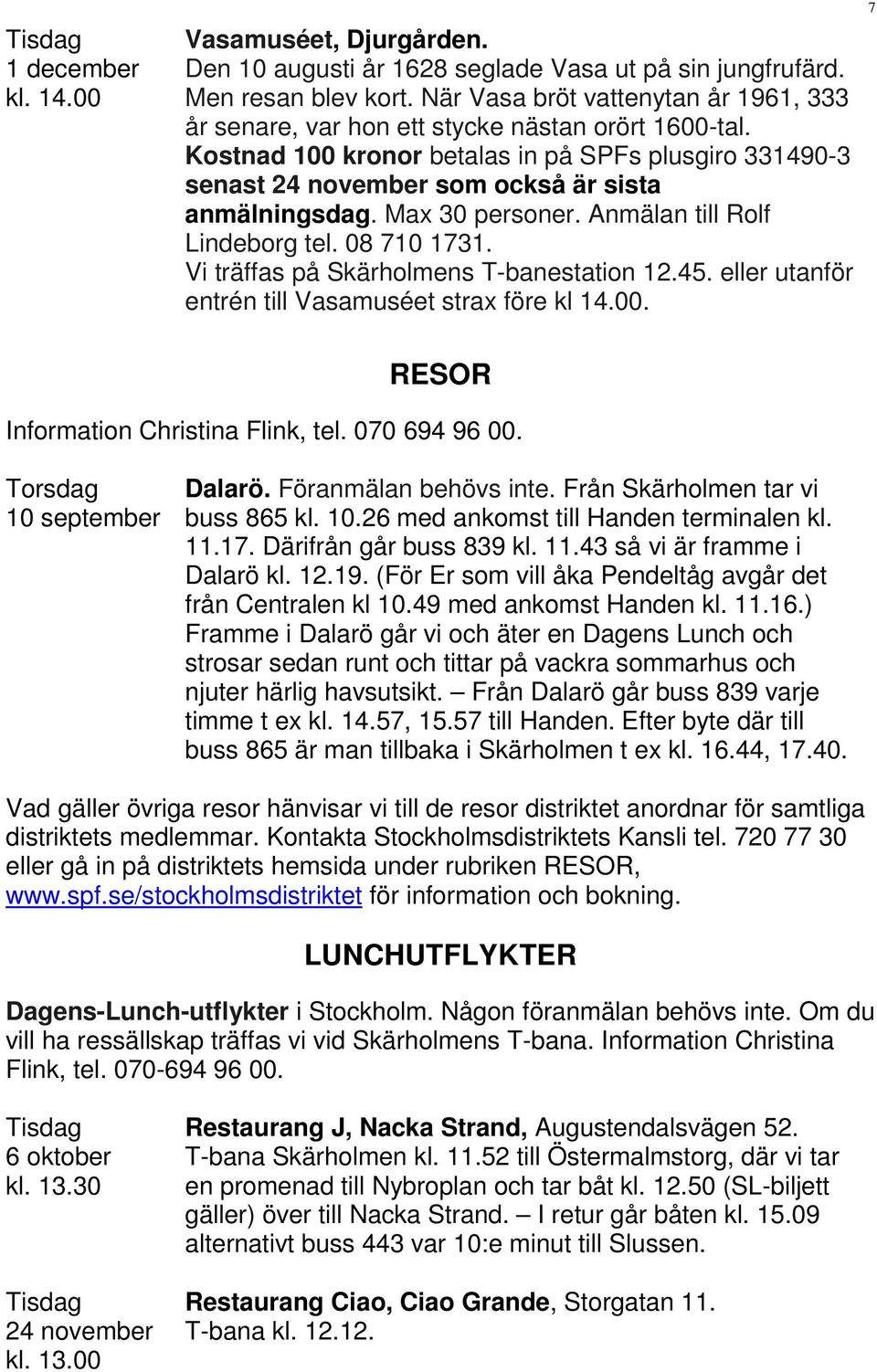 Max 30 personer. Anmälan till Rolf Lindeborg tel. 08 710 1731. Vi träffas på Skärholmens T-banestation 12.45. eller utanför entrén till Vasamuséet strax före kl 14.00.