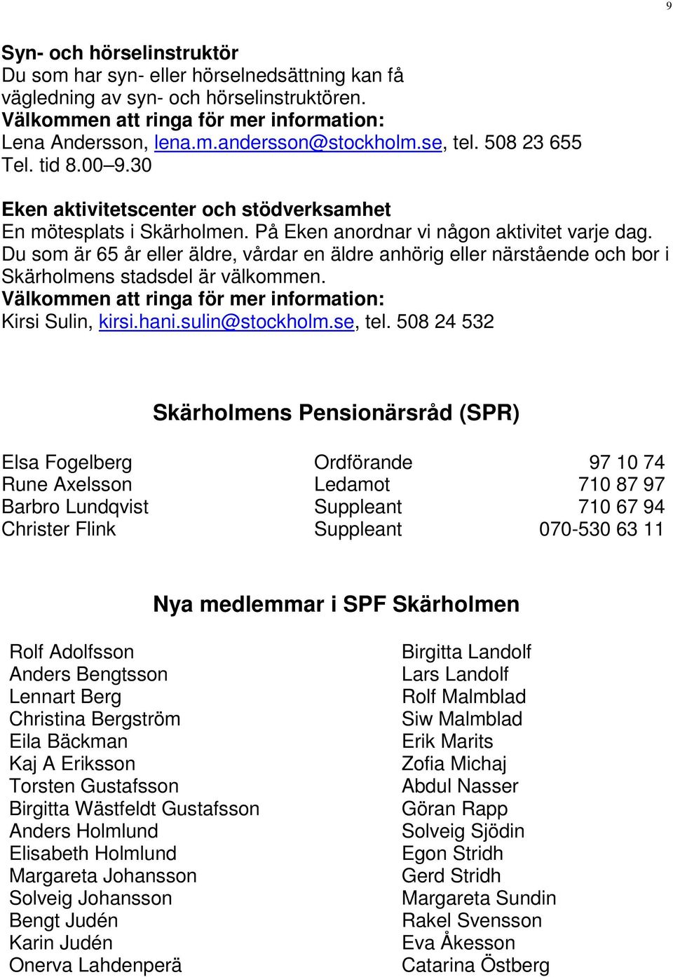 Du som är 65 år eller äldre, vårdar en äldre anhörig eller närstående och bor i Skärholmens stadsdel är välkommen. Välkommen att ringa för mer information: Kirsi Sulin, kirsi.hani.sulin@stockholm.