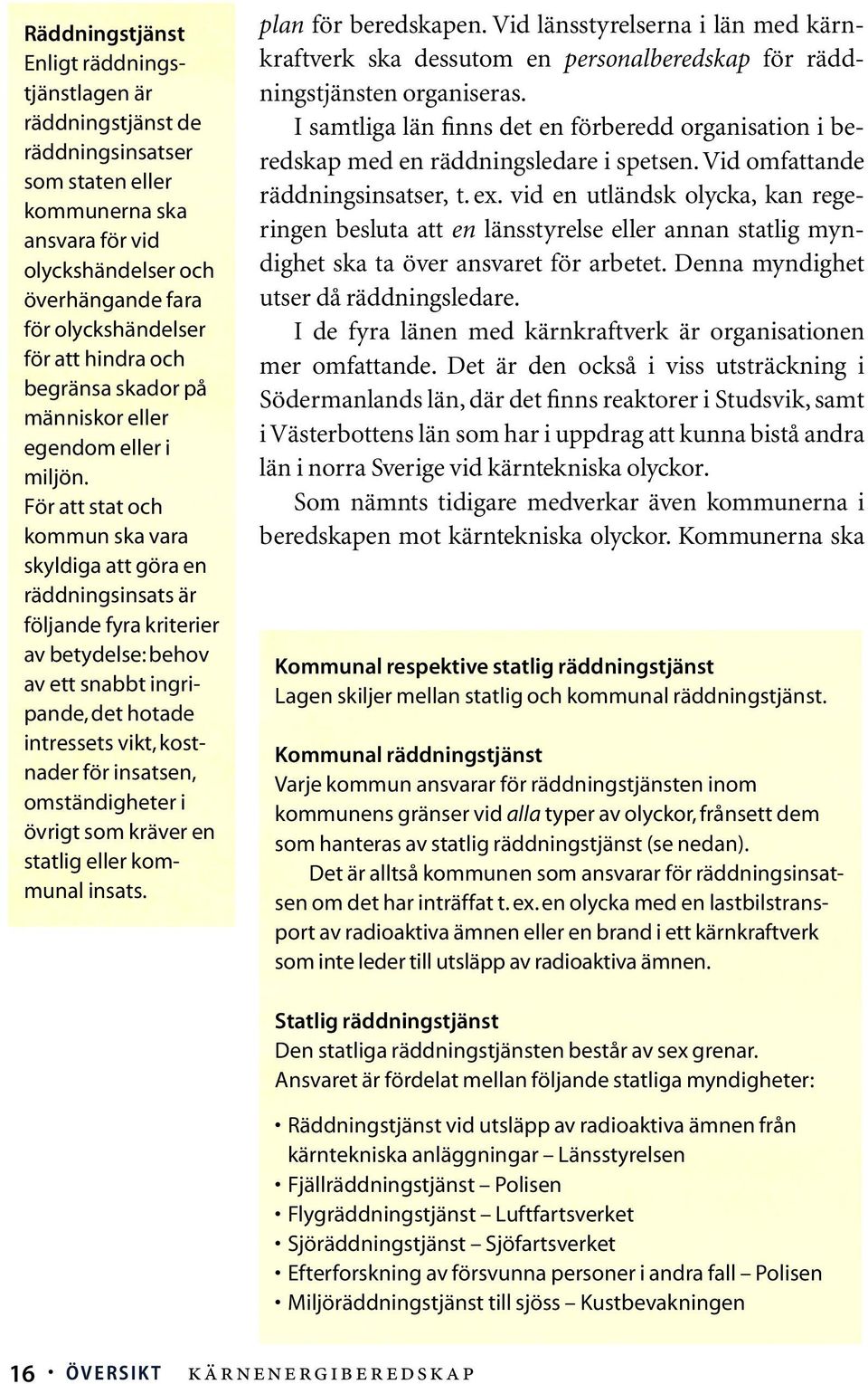 För att stat och kommun ska vara skyldiga att göra en räddningsinsats är följande fyra kriterier av betydelse: behov av ett snabbt ingripande, det hotade intressets vikt, kostnader för insatsen,