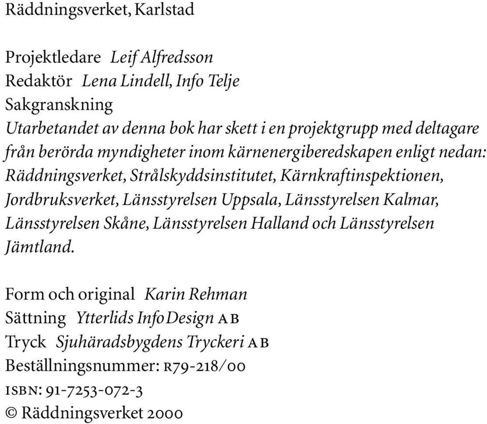 Kärnkraftinspektionen, Jordbruksverket, Länsstyrelsen Uppsala, Länsstyrelsen Kalmar, Länsstyrelsen Skåne, Länsstyrelsen Halland och Länsstyrelsen