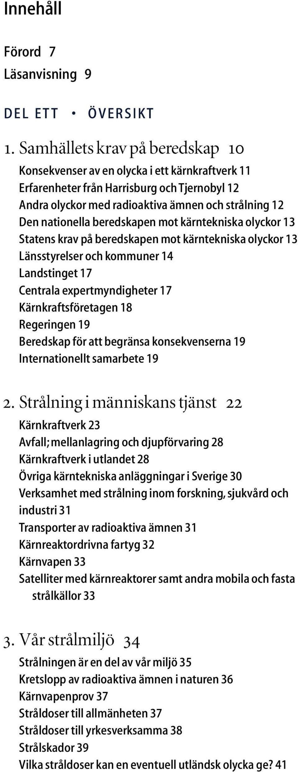 beredskapen mot kärntekniska olyckor 13 Statens krav på beredskapen mot kärntekniska olyckor 13 Länsstyrelser och kommuner 14 Landstinget 17 Centrala expertmyndigheter 17 Kärnkraftsföretagen 18