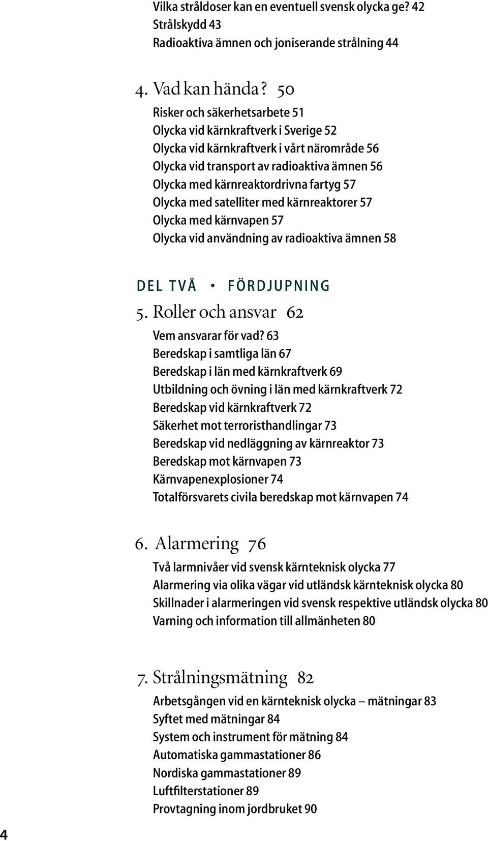 Olycka med satelliter med kärnreaktorer 57 Olycka med kärnvapen 57 Olycka vid användning av radioaktiva ämnen 58 DEL TVÅ FÖRDJUPNING 5. Roller och ansvar 62 Vem ansvarar för vad?