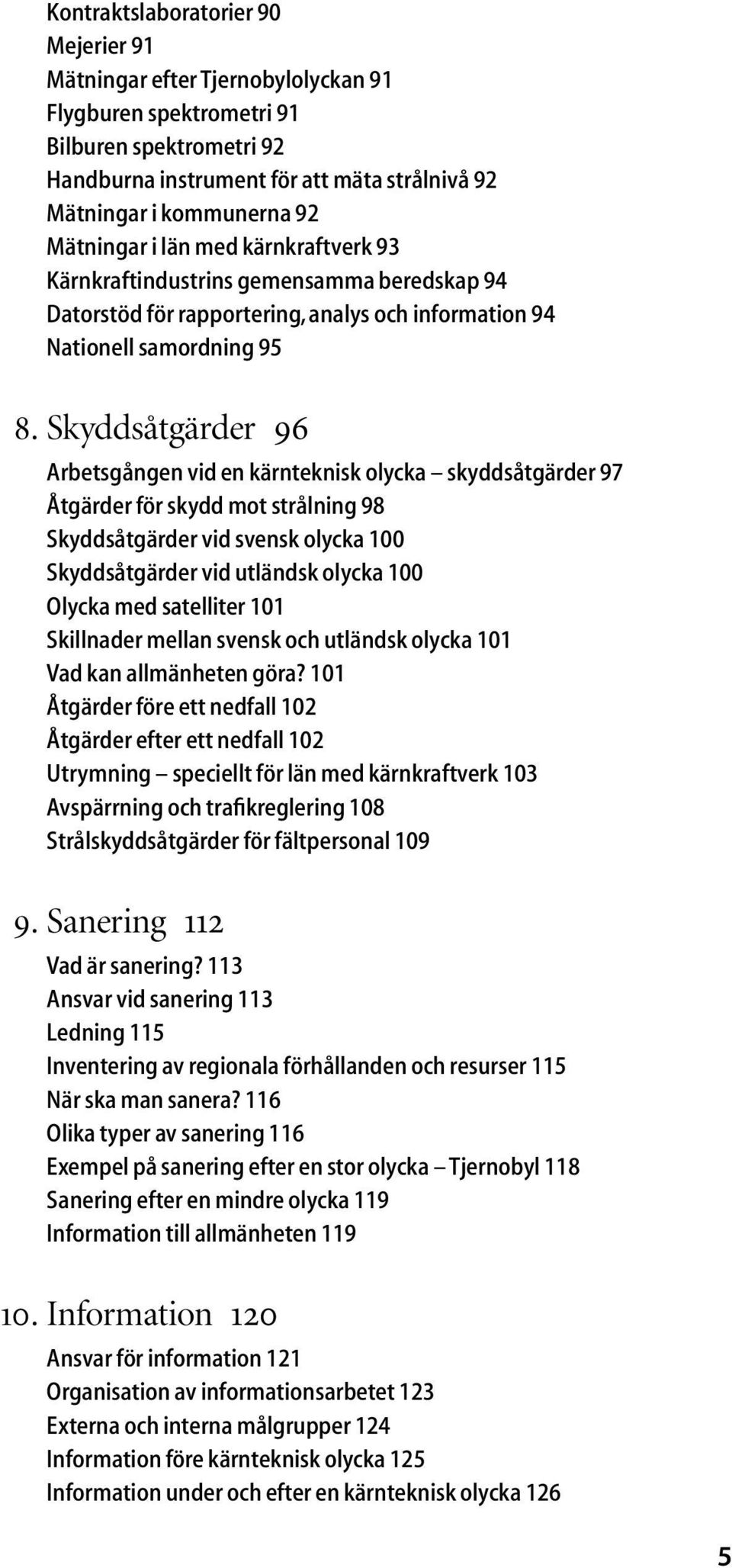 Skyddsåtgärder 96 Arbetsgången vid en kärnteknisk olycka skyddsåtgärder 97 Åtgärder för skydd mot strålning 98 Skyddsåtgärder vid svensk olycka 100 Skyddsåtgärder vid utländsk olycka 100 Olycka med