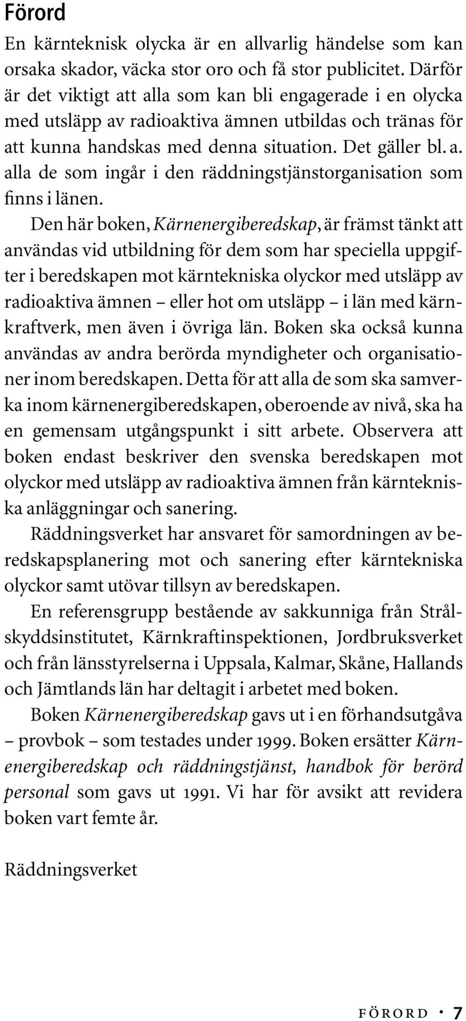 Den här boken, Kärnenergiberedskap, är främst tänkt att användas vid utbildning för dem som har speciella uppgifter i beredskapen mot kärntekniska olyckor med utsläpp av radioaktiva ämnen eller hot