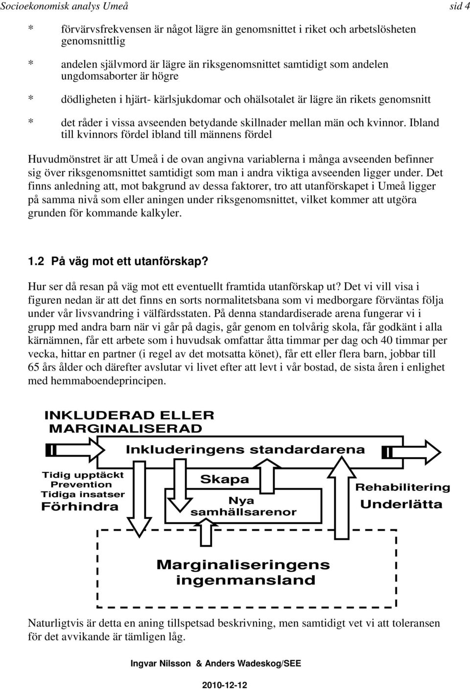 Ibland till kvinnors fördel ibland till männens fördel Huvudmönstret är att Umeå i de ovan angivna variablerna i många avseenden befinner sig över riksgenomsnittet samtidigt som man i andra viktiga