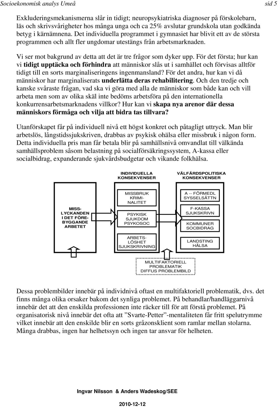 Vi ser mot bakgrund av detta att det är tre frågor som dyker upp.