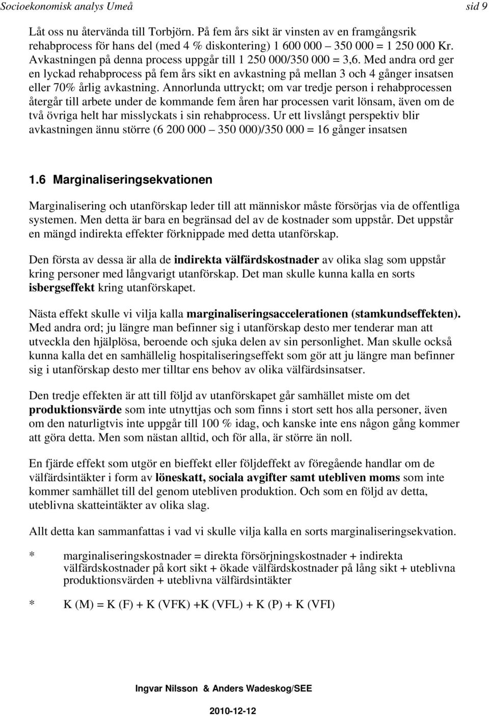 Annorlunda uttryckt; om var tredje person i rehabprocessen återgår till arbete under de kommande fem åren har processen varit lönsam, även om de två övriga helt har misslyckats i sin rehabprocess.