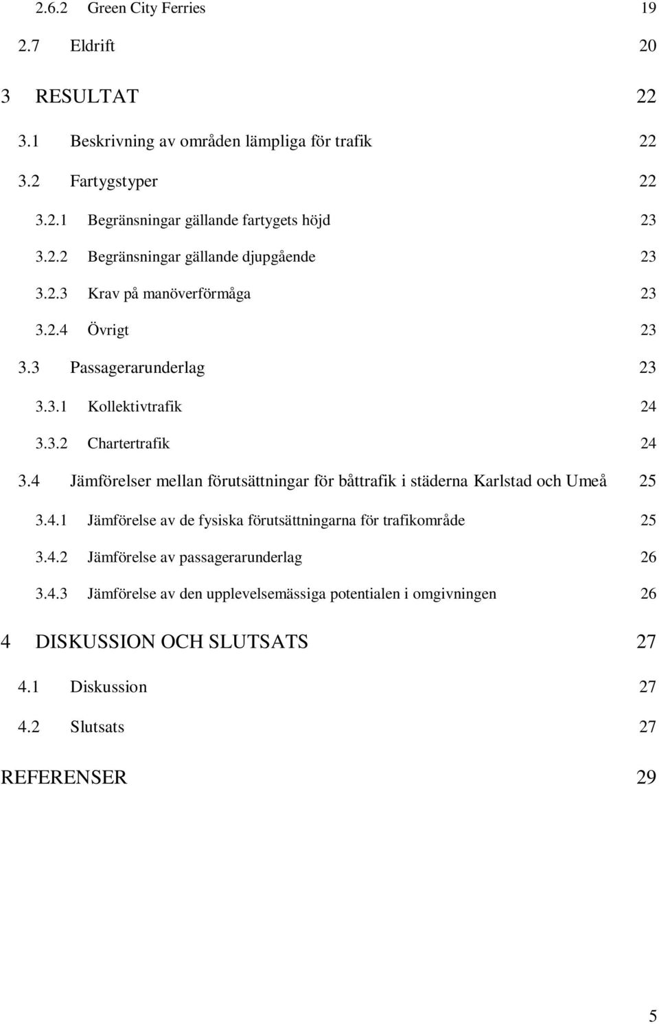 4 Jämförelser mellan förutsättningar för båttrafik i städerna Karlstad och Umeå 25 3.4.1 Jämförelse av de fysiska förutsättningarna för trafikområde 25 3.4.2 Jämförelse av passagerarunderlag 26 3.