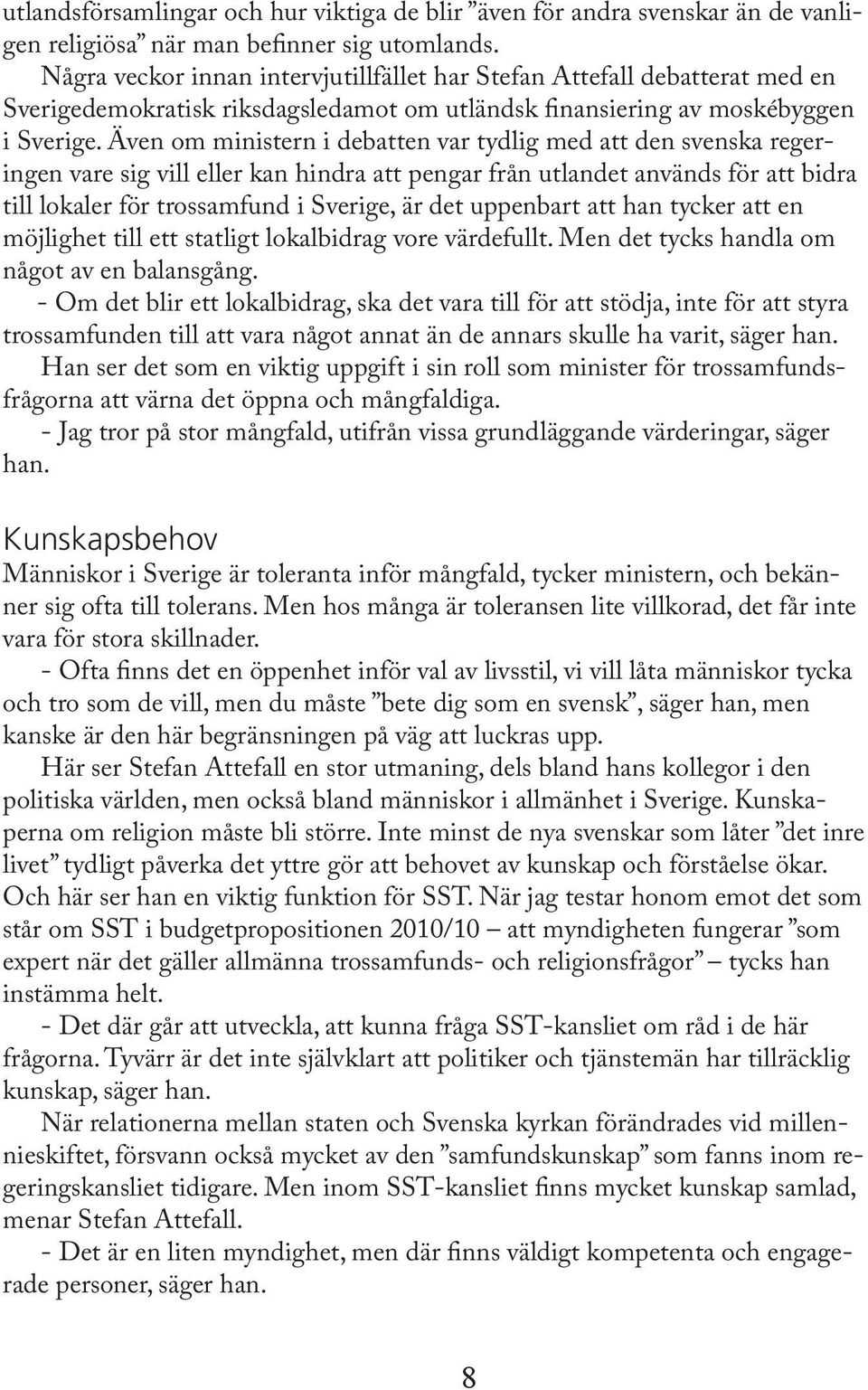 Även om ministern i debatten var tydlig med att den svenska regeringen vare sig vill eller kan hindra att pengar från utlandet används för att bidra till lokaler för trossamfund i Sverige, är det