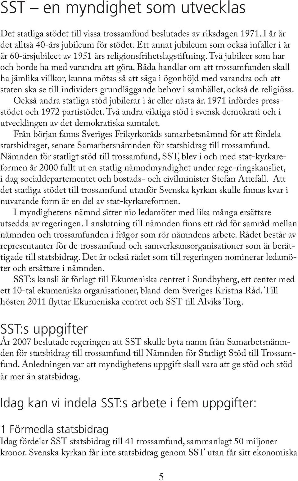 Båda handlar om att trossamfunden skall ha jämlika villkor, kunna mötas så att säga i ögonhöjd med varandra och att staten ska se till individers grundläggande behov i samhället, också de religiösa.