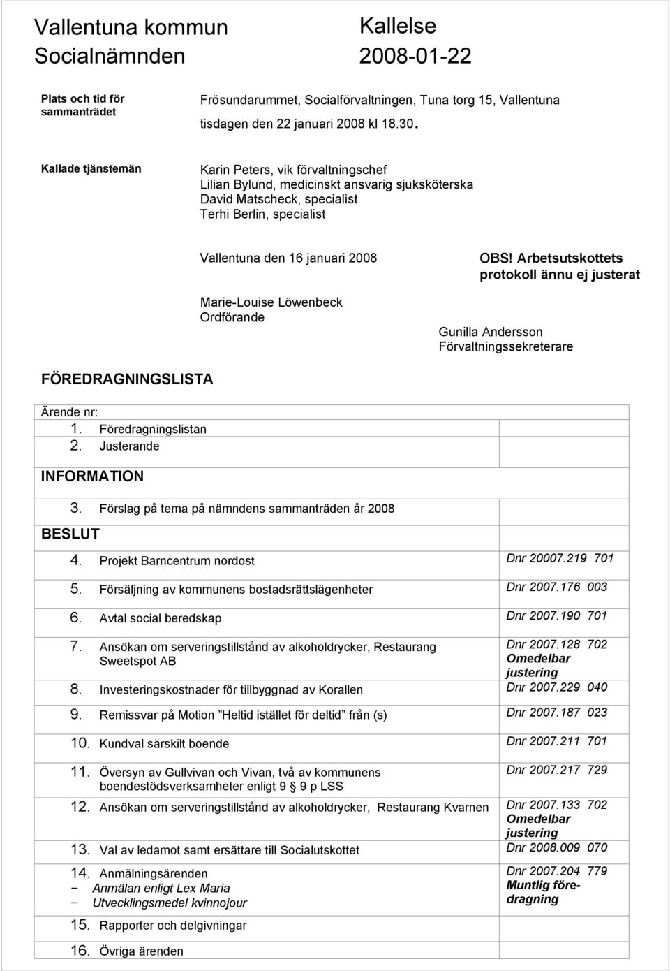 Löwenbeck Ordförande OBS! Arbetsutskottets protokoll ännu ej justerat Gunilla Andersson Förvaltningssekreterare FÖREDRAGNINGSLISTA Ärende nr: 1. Föredragningslistan 2. Justerande INFORMATION BESLUT 3.