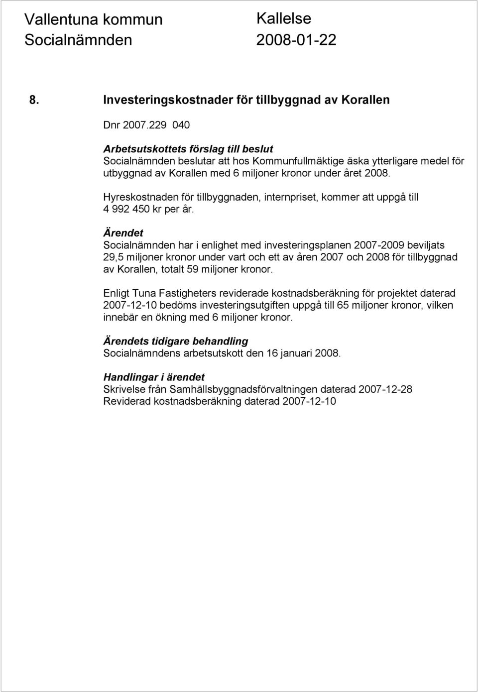 har i enlighet med investeringsplanen 2007-2009 beviljats 29,5 miljoner kronor under vart och ett av åren 2007 och 2008 för tillbyggnad av Korallen, totalt 59 miljoner kronor.