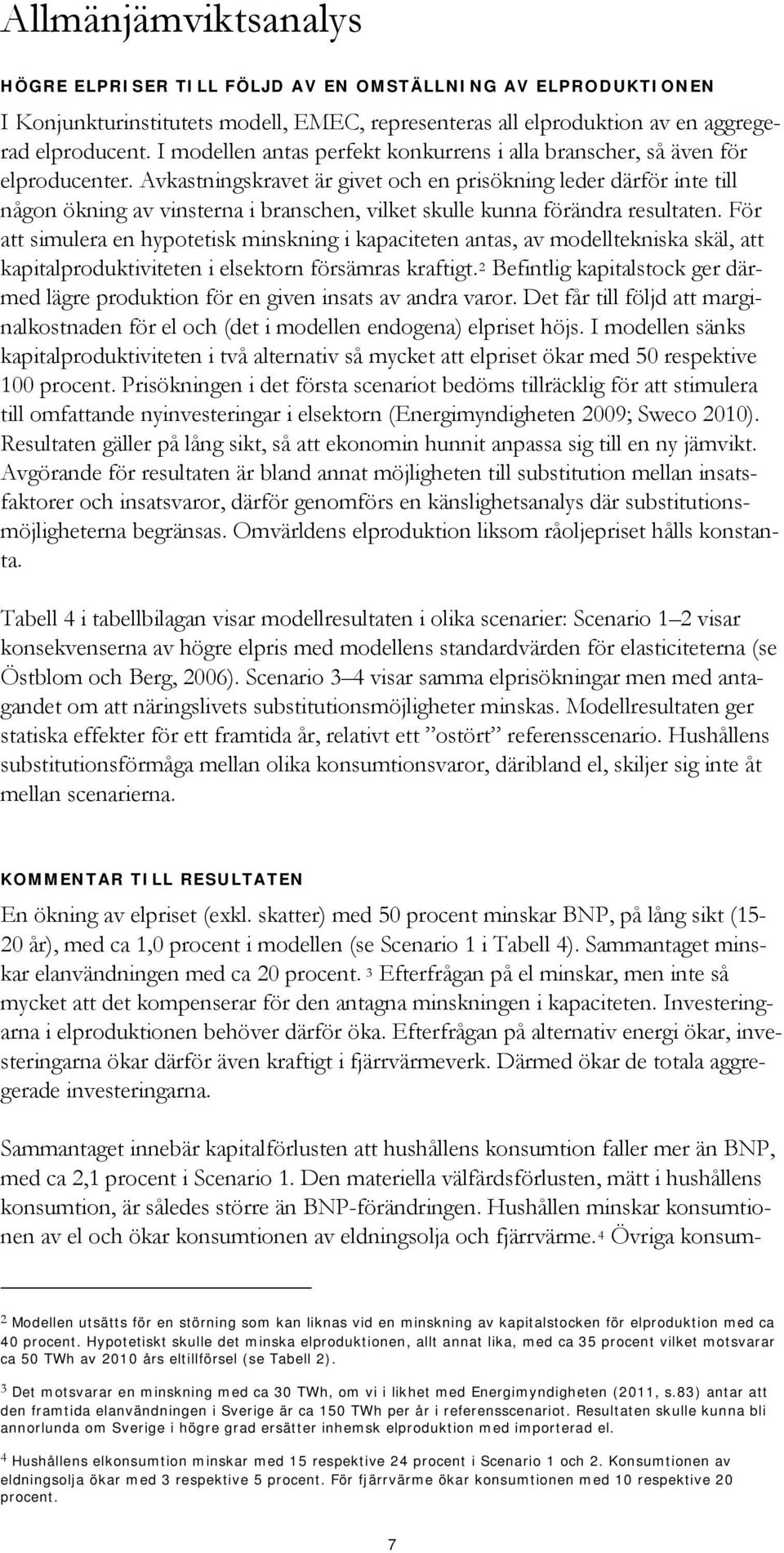 Avkastningskravet är givet och en prisökning leder därför inte till någon ökning av vinsterna i branschen, vilket skulle kunna förändra resultaten.