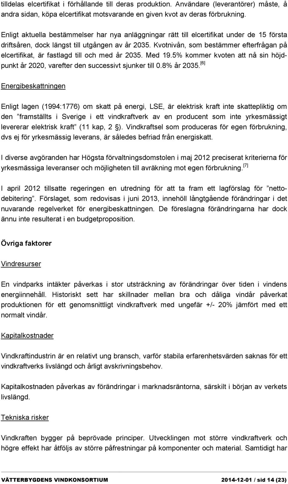 Kvotnivån, som bestämmer efterfrågan på elcertifikat, är fastlagd till och med år 2035. Med 19.5% kommer kvoten att nå sin höjdpunkt år 2020, varefter den successivt sjunker till 0.8% år 2035.