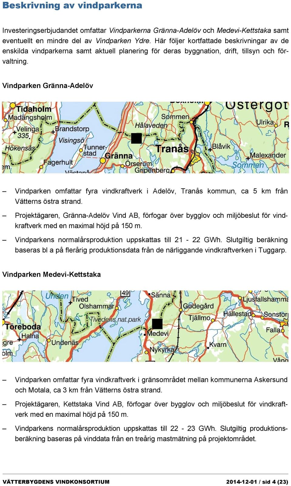 Vindparken Gränna-Adelöv Vindparken omfattar fyra vindkraftverk i Adelöv, Tranås kommun, ca 5 km från Vätterns östra strand.