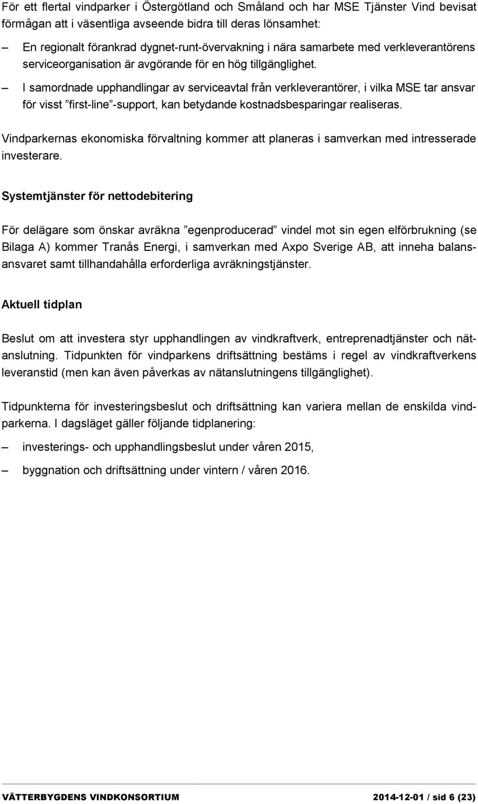 I samordnade upphandlingar av serviceavtal från verkleverantörer, i vilka MSE tar ansvar för visst first-line -support, kan betydande kostnadsbesparingar realiseras.