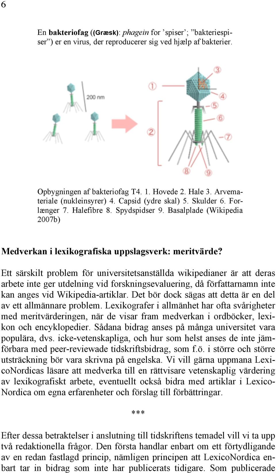 Ett särskilt problem för universitetsanställda wikipedianer är att deras arbete inte ger utdelning vid forskningsevaluering, då författarnamn inte kan anges vid Wikipedia-artiklar.