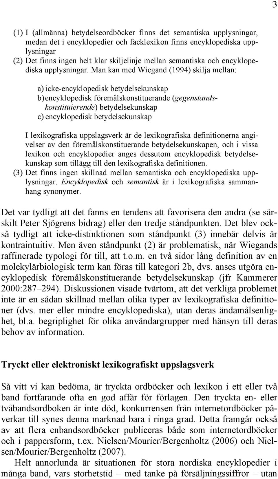 Man kan med Wiegand (1994) skilja mellan: a) icke-encyklopedisk betydelsekunskap b) encyklopedisk föremålskonstituerande (gegenstandskonstituierende) betydelsekunskap c) encyklopedisk