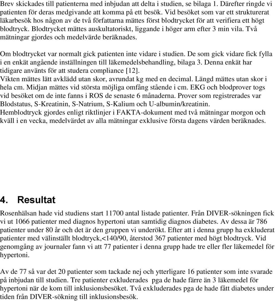 Blodtrycket mättes auskultatoriskt, liggande i höger arm efter 3 min vila. Två mätningar gjordes och medelvärde beräknades. Om blodtrycket var normalt gick patienten inte vidare i studien.