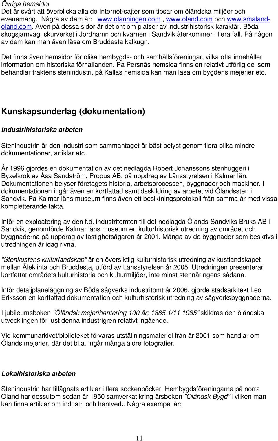 På någon av dem kan man även läsa om Bruddesta kalkugn. Det finns även hemsidor för olika hembygds- och samhällsföreningar, vilka ofta innehåller information om historiska förhållanden.