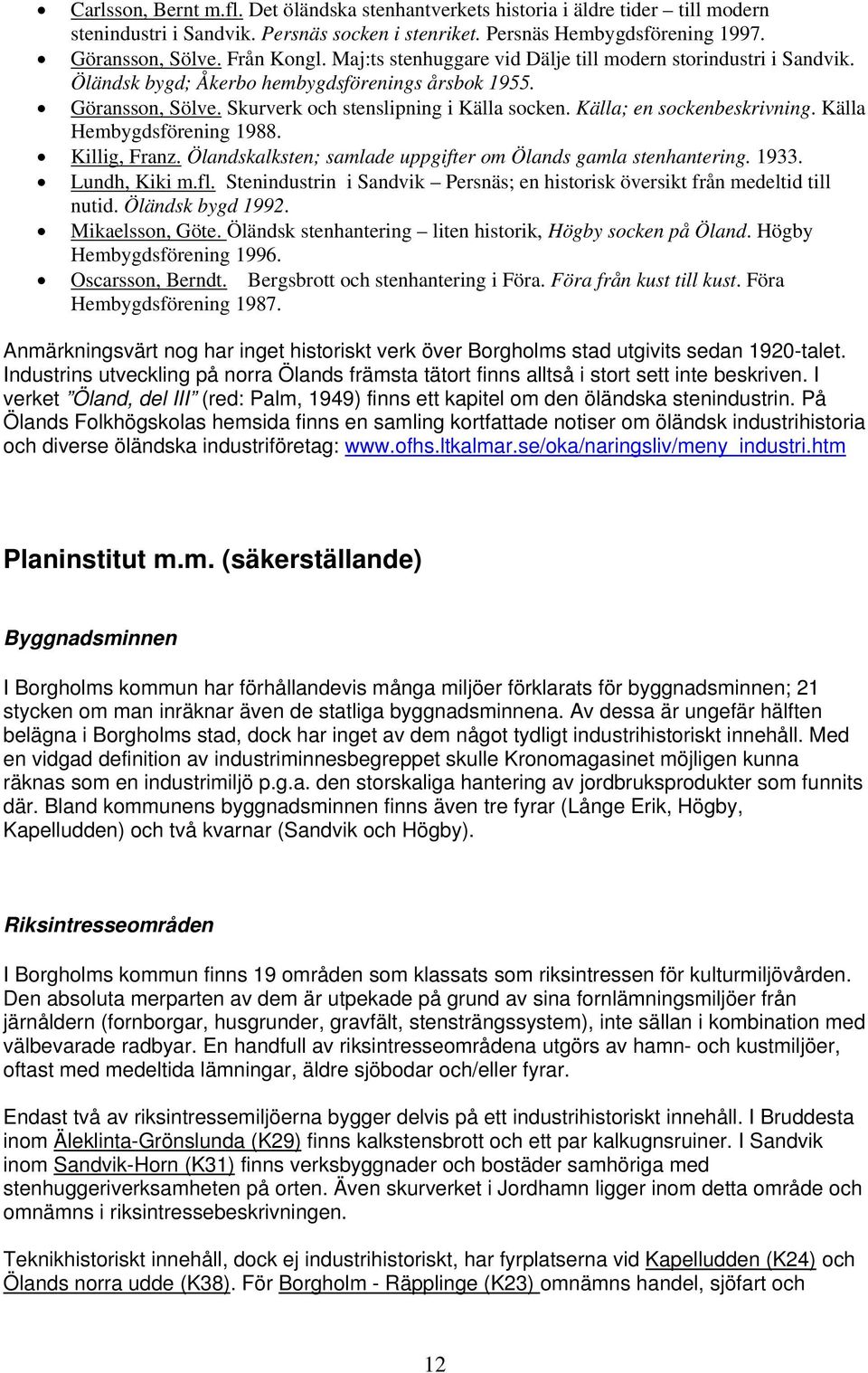 Källa; en sockenbeskrivning. Källa Hembygdsförening 1988. Killig, Franz. Ölandskalksten; samlade uppgifter om Ölands gamla stenhantering. 1933. Lundh, Kiki m.fl.