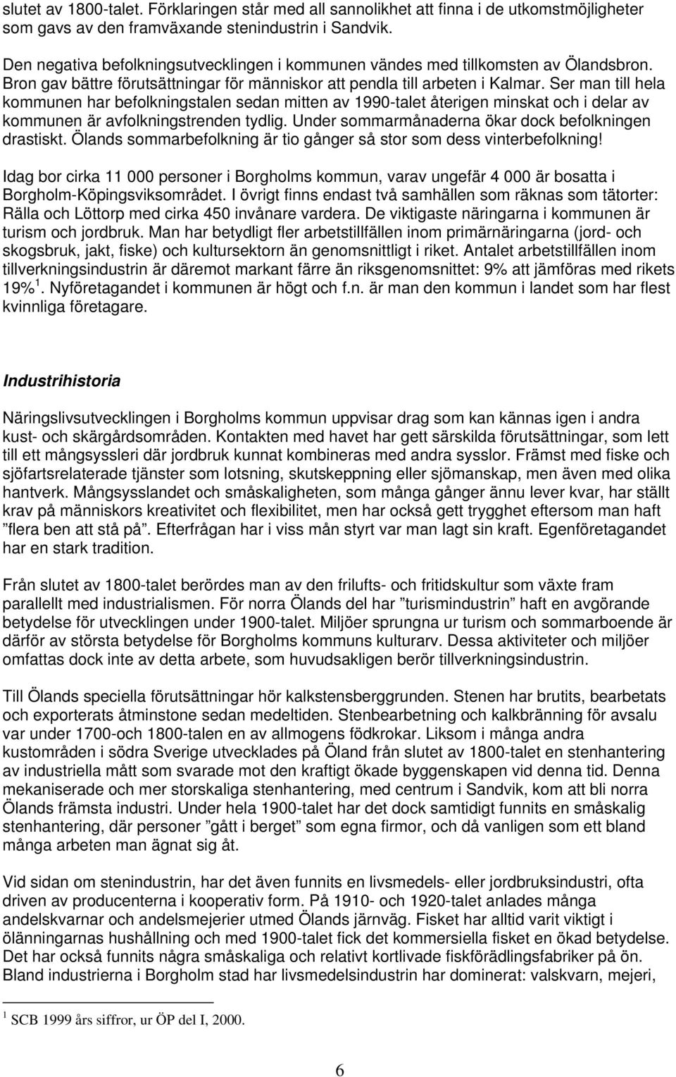 Ser man till hela kommunen har befolkningstalen sedan mitten av 1990-talet återigen minskat och i delar av kommunen är avfolkningstrenden tydlig.