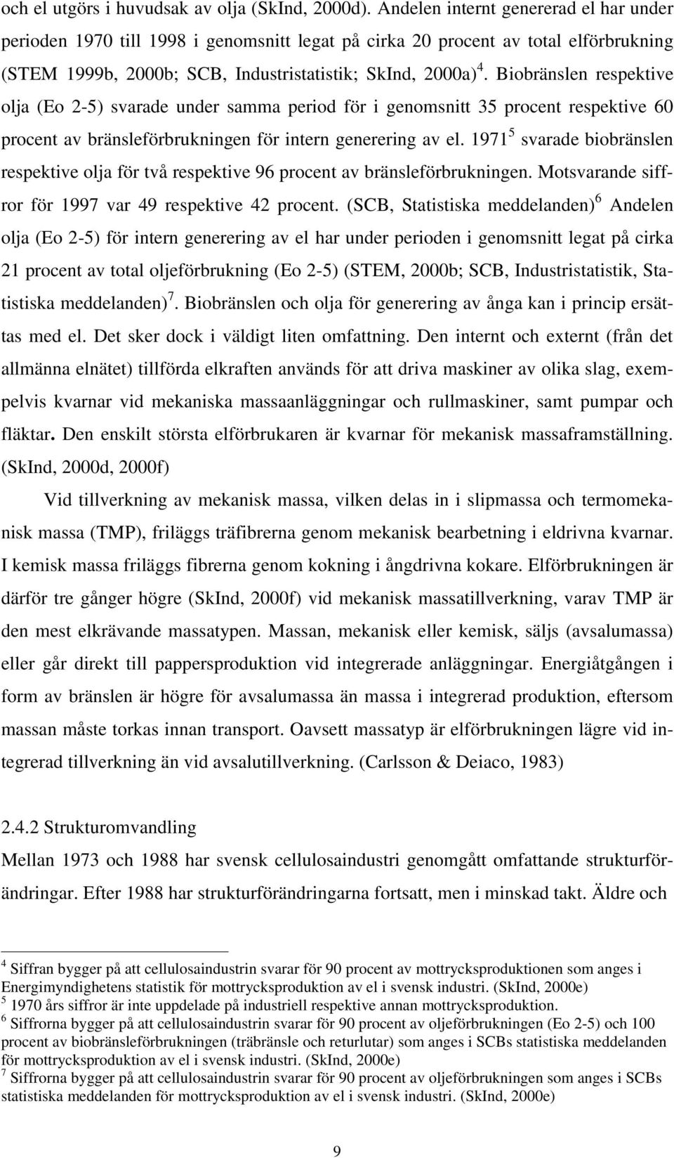 Biobränslen respektive olja (Eo 2-5) svarade under samma period för i genomsnitt 35 procent respektive 60 procent av bränsleförbrukningen för intern generering av el.