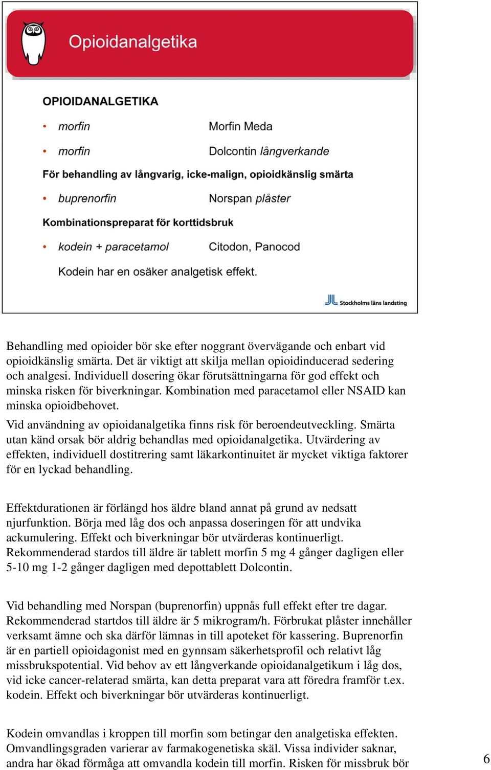 Vid användning av opioidanalgetika finns risk för beroendeutveckling. Smärta utan känd orsak bör aldrig behandlas med opioidanalgetika.