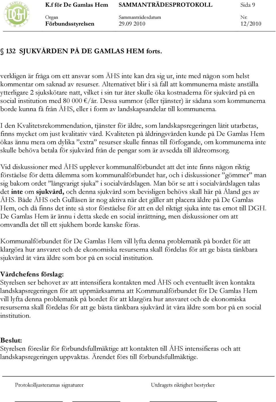 Dessa summor (eller tjänster) är sådana som kommunerna borde kunna få från ÅHS, eller i form av landskapsandelar till kommunerna.