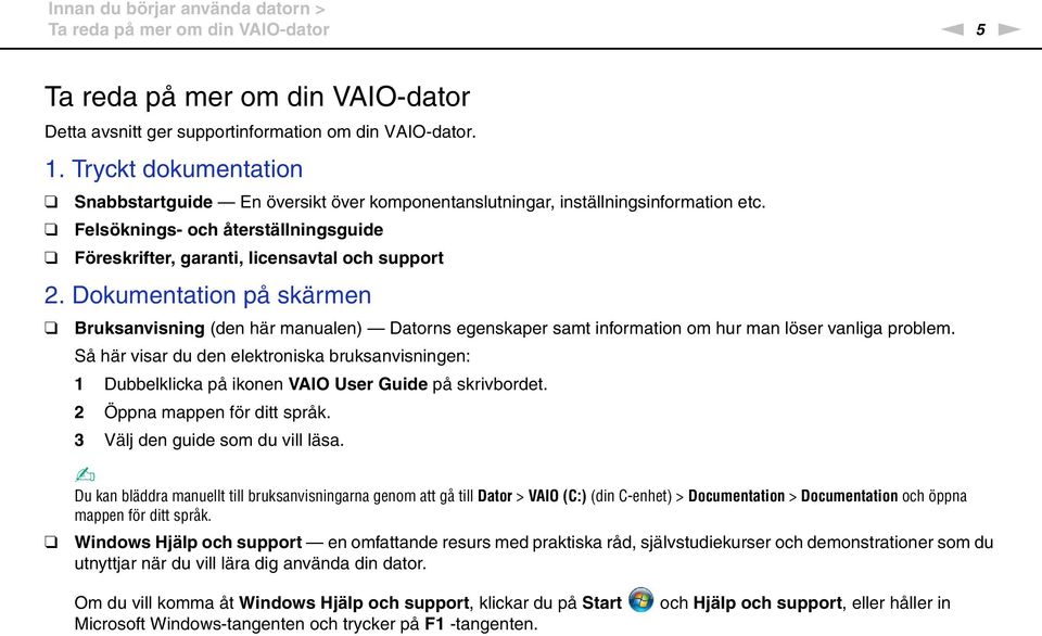 Dokumentation på skärmen Bruksanvisning (den här manualen) Datorns egenskaper samt information om hur man löser vanliga problem.