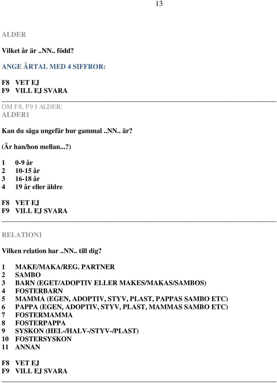 PARTNER 2 SAMBO 3 BARN (EGET/ADOPTIV ELLER MAKES/MAKAS/SAMBOS) 4 FOSTERBARN 5 MAMMA (EGEN, ADOPTIV, STYV, PLAST, PAPPAS SAMBO ETC) 6