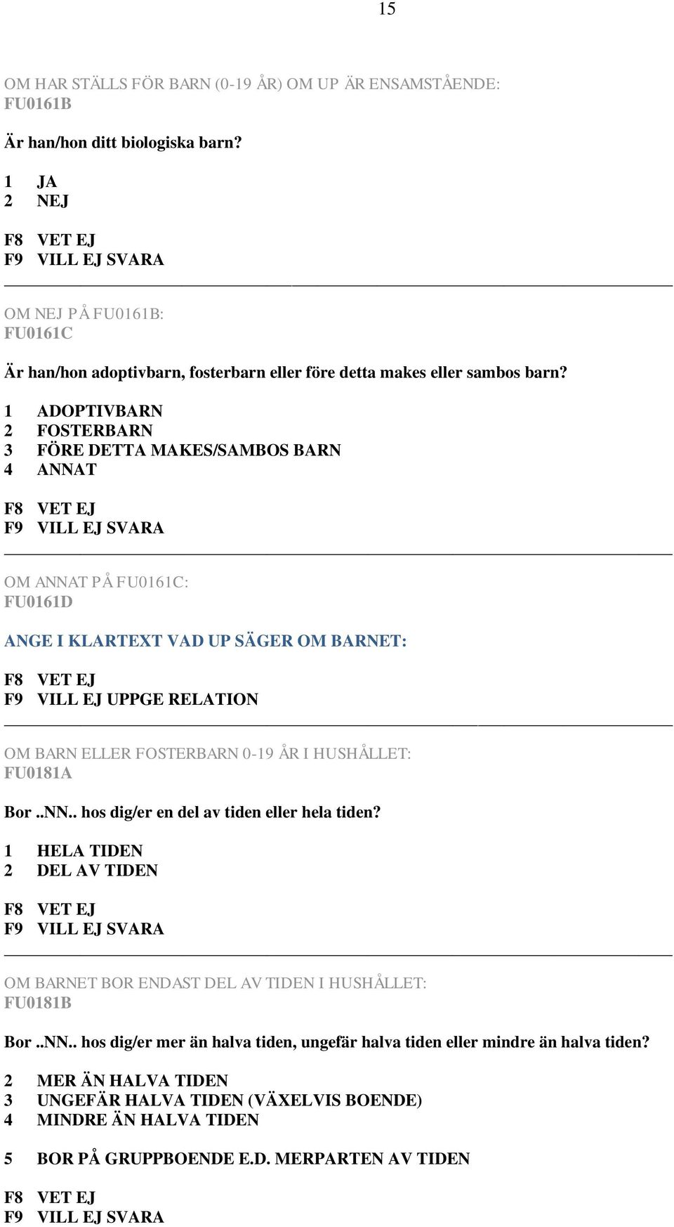 1 ADOPTIVBARN 2 FOSTERBARN 3 FÖRE DETTA MAKES/SAMBOS BARN 4 ANNAT OM ANNAT PÅ FU0161C: FU0161D ANGE I KLARTEXT VAD UP SÄGER OM BARNET: F9 VILL EJ UPPGE RELATION OM BARN ELLER FOSTERBARN 0-19 ÅR