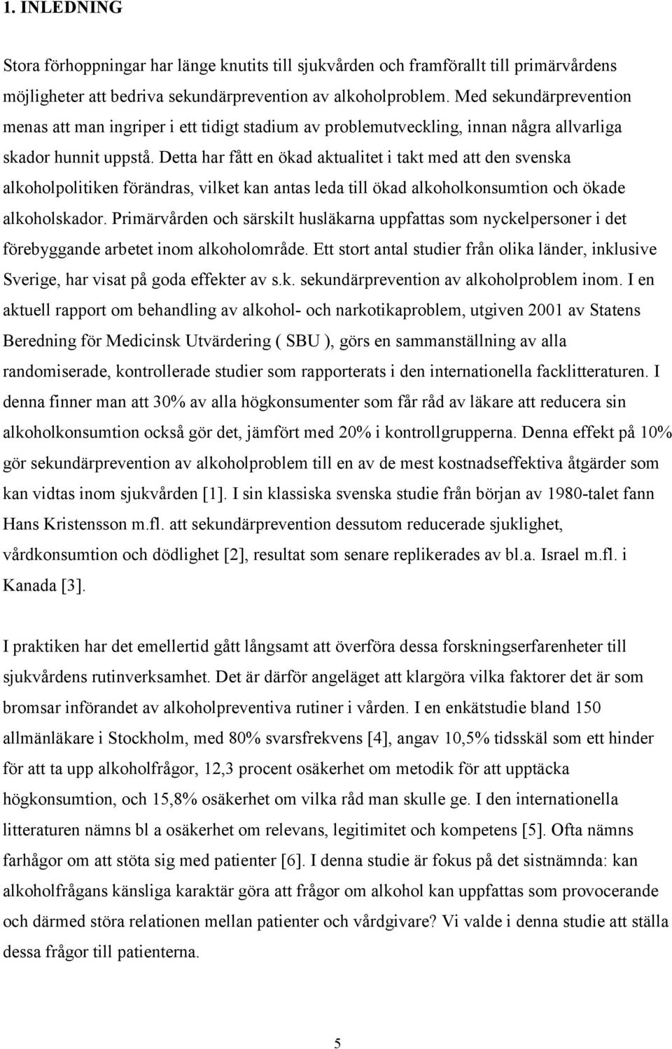 Detta har fått en ökad aktualitet i takt med att den svenska alkoholpolitiken förändras, vilket kan antas leda till ökad alkoholkonsumtion och ökade alkoholskador.