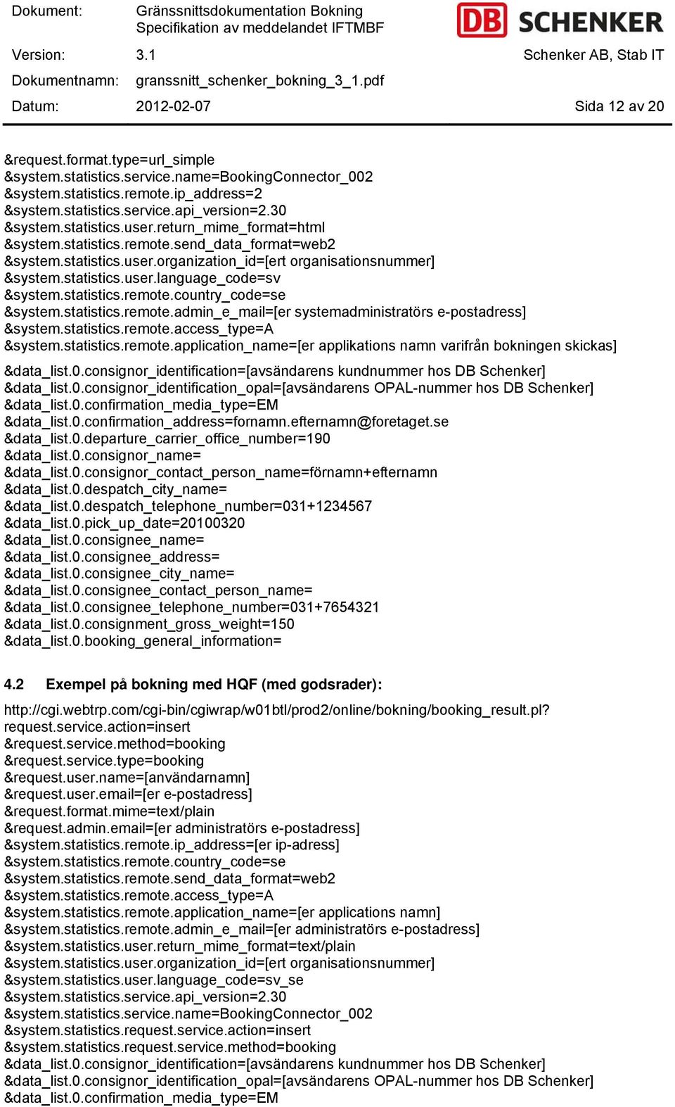 statistics.remote.country_code=se &system.statistics.remote.admin_e_mail=[er systemadministratörs e-postadress] &system.statistics.remote.access_type=a &system.statistics.remote.application_name=[er applikations namn varifrån bokningen skickas] &data_list.