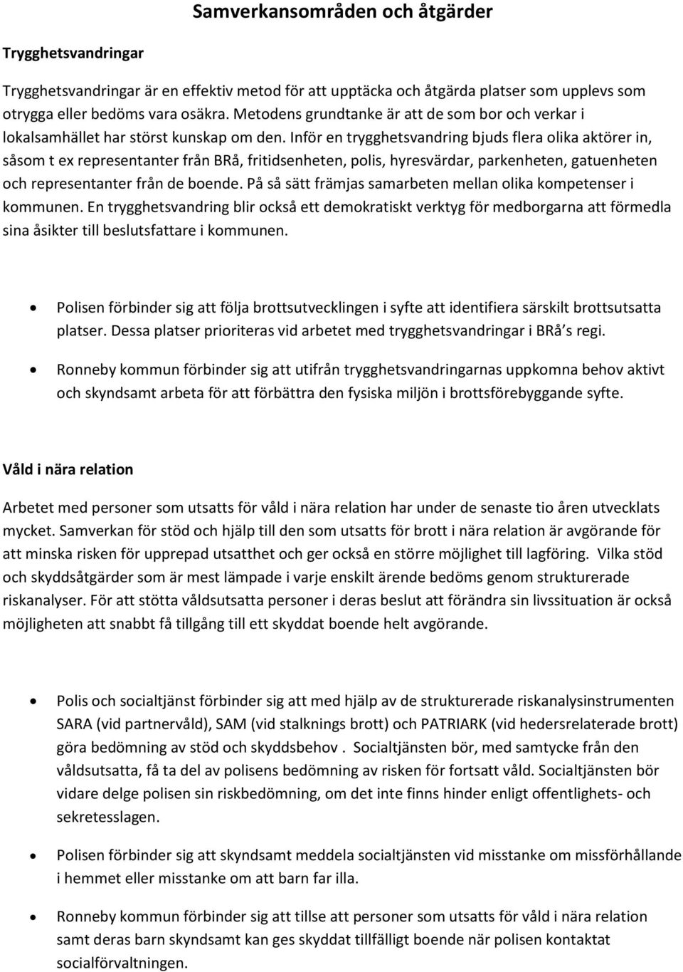 Inför en trygghetsvandring bjuds flera olika aktörer in, såsom t ex representanter från BRå, fritidsenheten, polis, hyresvärdar, parkenheten, gatuenheten och representanter från de boende.