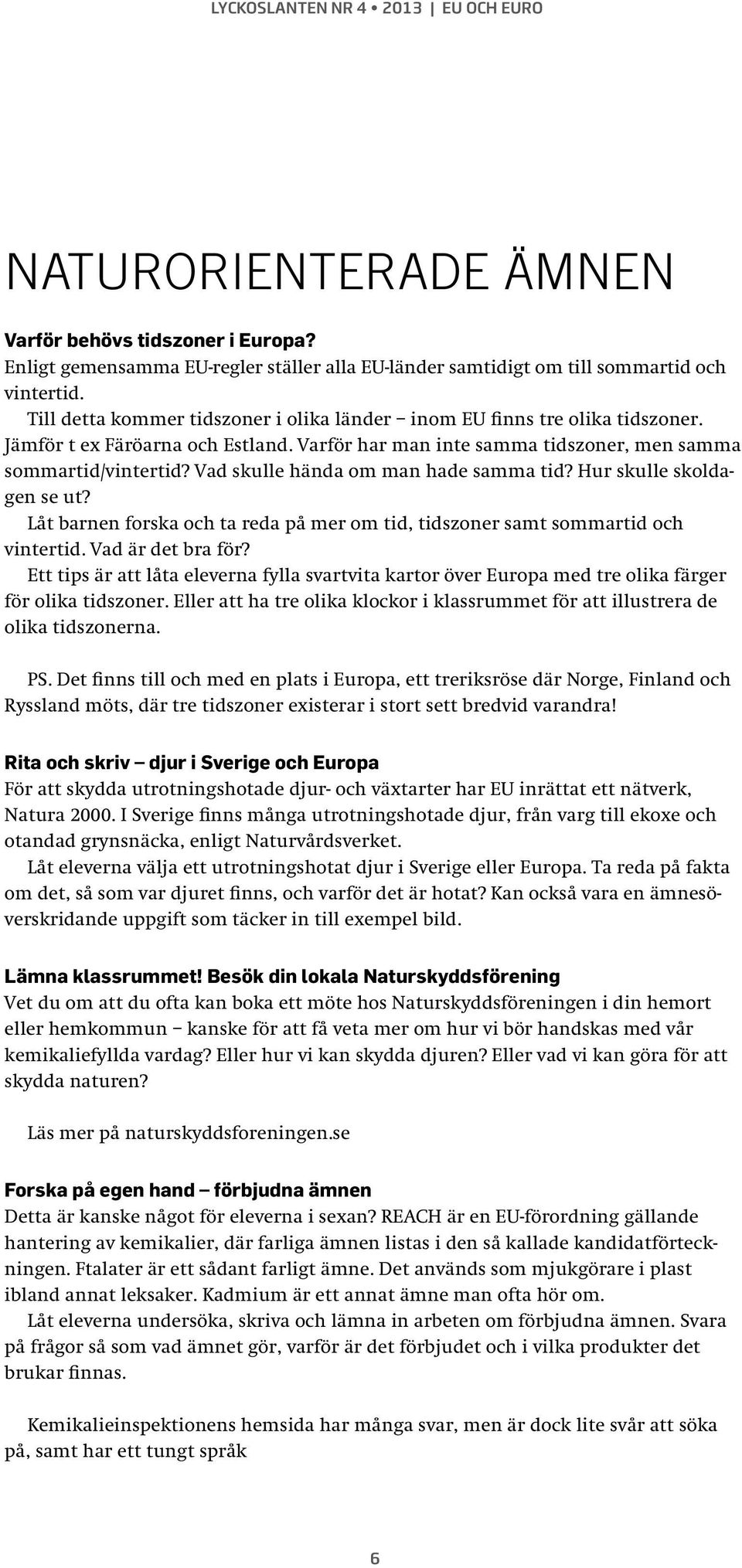 Vad skulle hända om man hade samma tid? Hur skulle skoldagen se ut? Låt barnen forska och ta reda på mer om tid, tidszoner samt sommartid och vintertid. Vad är det bra för?