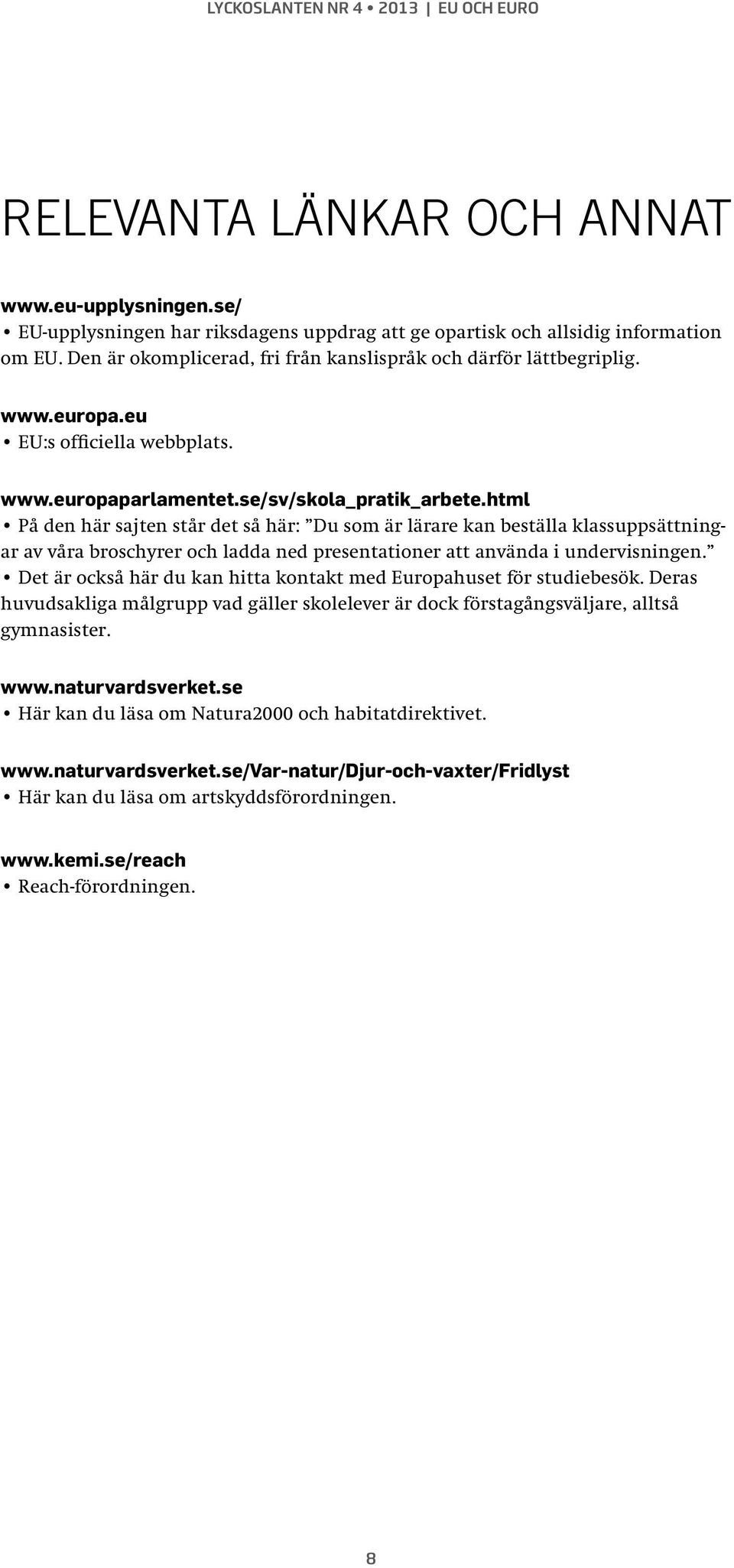 html På den här sajten står det så här: Du som är lärare kan beställa klassuppsättningar av våra broschyrer och ladda ned presentationer att använda i undervisningen.