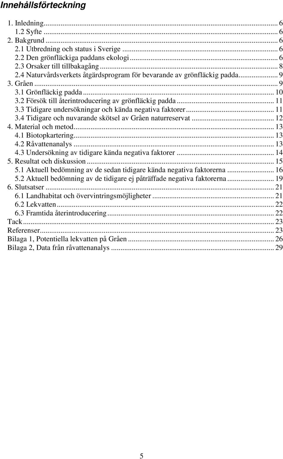 3 Tidigare undersökningar och kända negativa faktorer... 11 3.4 Tidigare och nuvarande skötsel av Gråen naturreservat... 12 4. Material och metod... 13 4.1 Biotopkartering... 13 4.2 Råvattenanalys.
