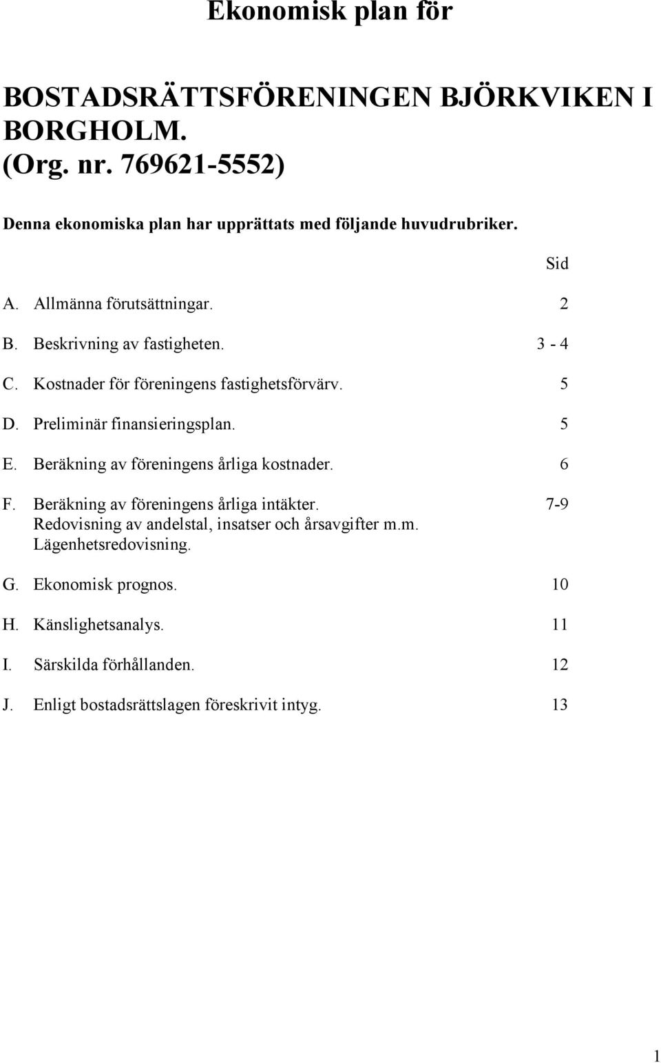 Beräkning av föreningens årliga kostnader. 6 F. Beräkning av föreningens årliga intäkter. 7-9 Redovisning av andelstal, insatser och årsavgifter m.