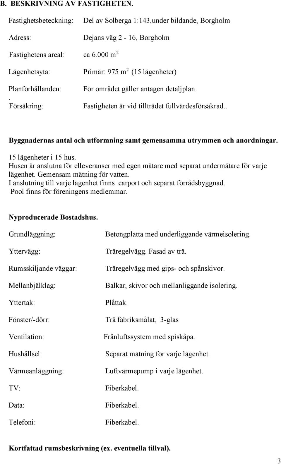 . Byggnadernas antal och utformning samt gemensamma utrymmen och anordningar. 15 lägenheter i 15 hus. Husen är anslutna för elleveranser med egen mätare med separat undermätare för varje lägenhet.