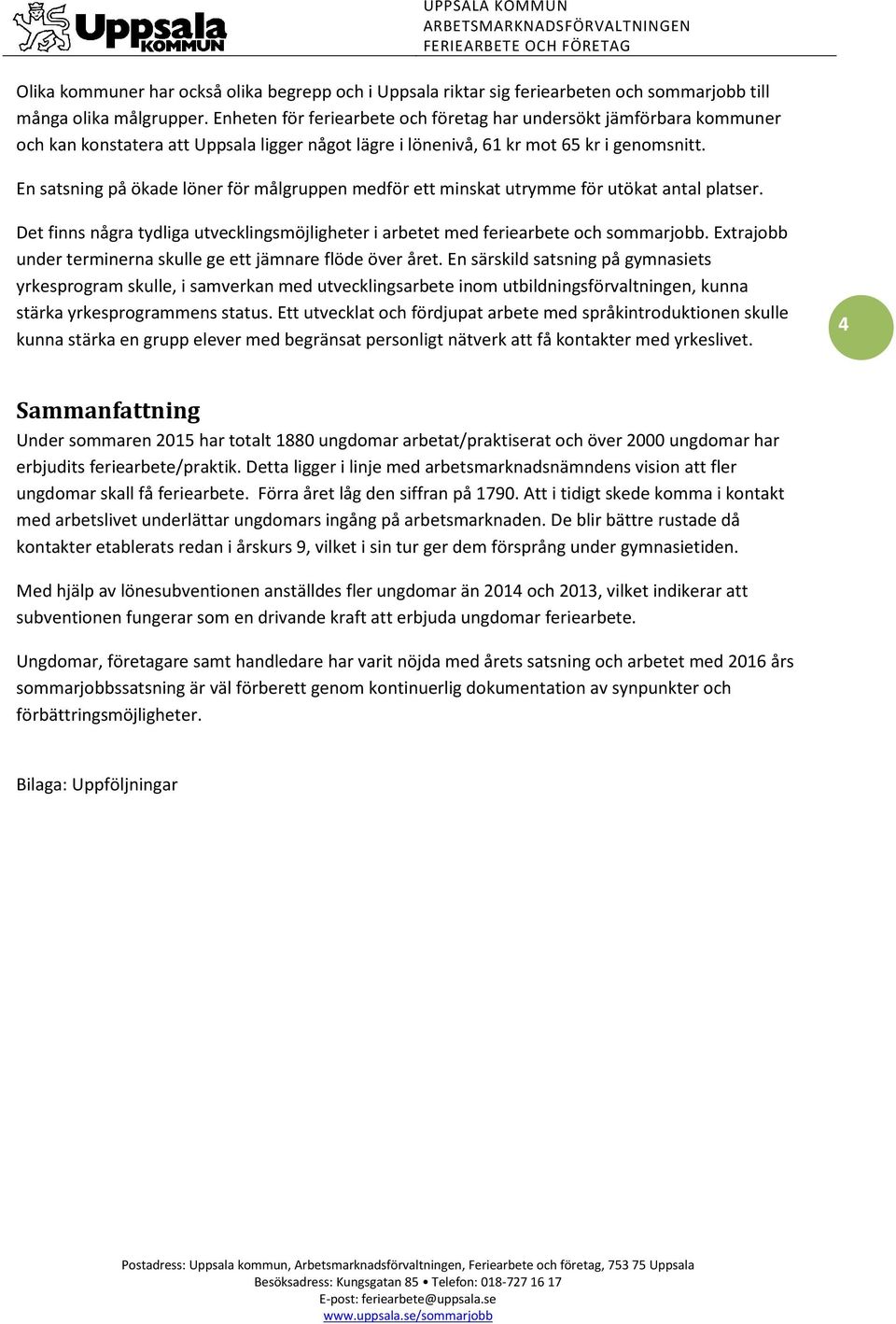 En satsning på ökade löner för målgruppen medför ett minskat utrymme för utökat antal platser. Det finns några tydliga utvecklingsmöjligheter i arbetet med feriearbete och sommarjobb.