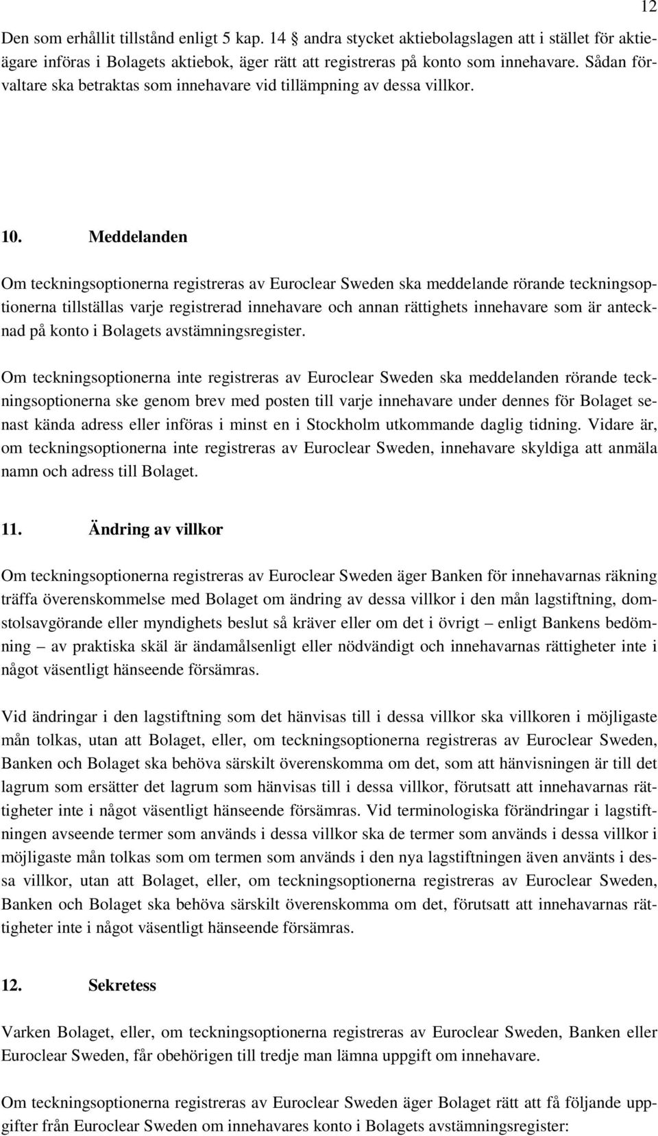 Meddelanden Om teckningsoptionerna registreras av Euroclear Sweden ska meddelande rörande teckningsoptionerna tillställas varje registrerad innehavare och annan rättighets innehavare som är antecknad