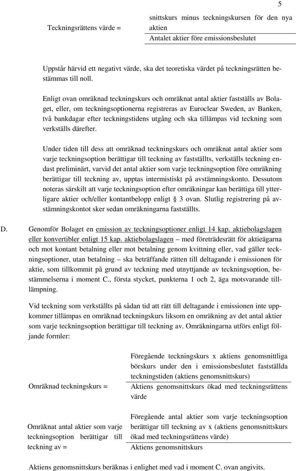 Enligt ovan omräknad teckningskurs och omräknat antal aktier fastställs av Bolaget, eller, om teckningsoptionerna registreras av Euroclear Sweden, av Banken, två bankdagar efter teckningstidens