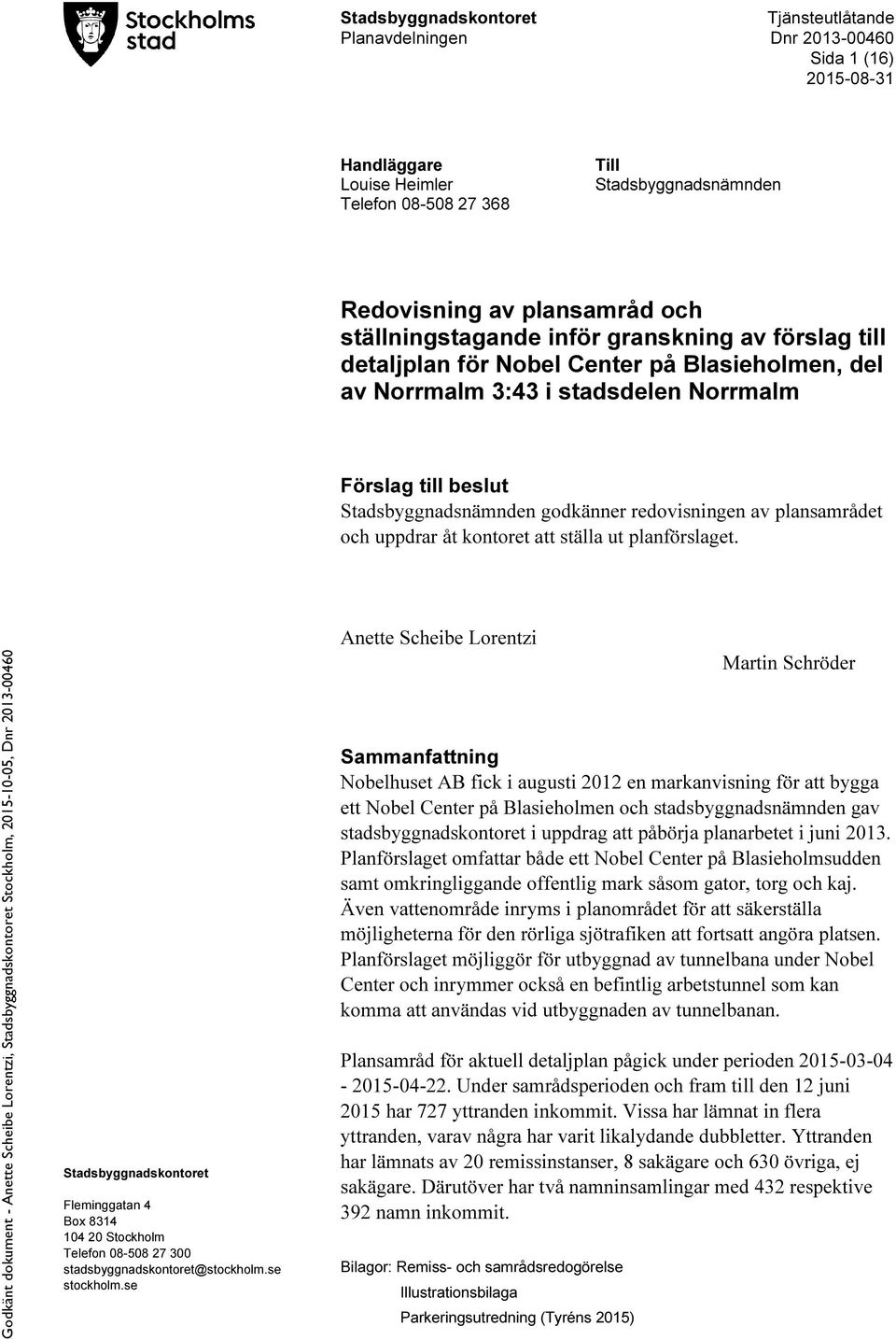 redovisningen av plansamrådet och uppdrar åt kontoret att ställa ut planförslaget. Stadsbyggnadskontoret Fleminggatan 4 Box 8314 104 20 Stockholm Telefon 08-508 27 300 stadsbyggnadskontoret@stockholm.