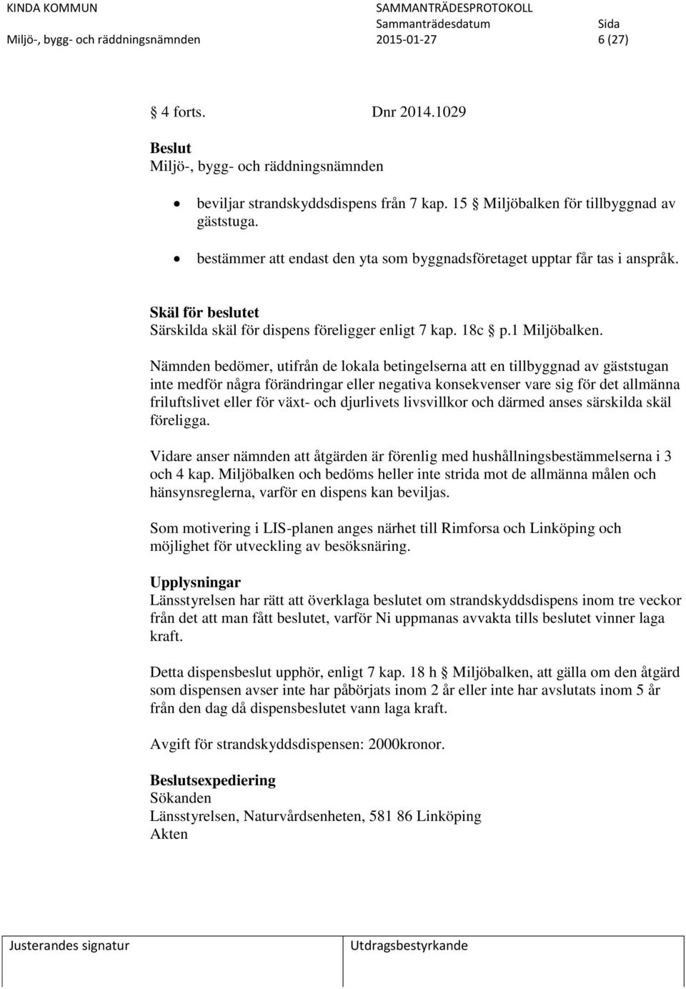 Nämnden bedömer, utifrån de lokala betingelserna att en tillbyggnad av gäststugan inte medför några förändringar eller negativa konsekvenser vare sig för det allmänna friluftslivet eller för växt-