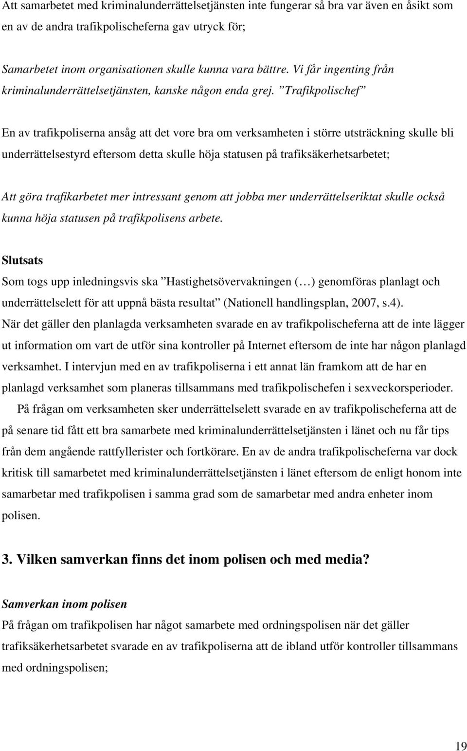 Trafikpolischef En av trafikpoliserna ansåg att det vore bra om verksamheten i större utsträckning skulle bli underrättelsestyrd eftersom detta skulle höja statusen på trafiksäkerhetsarbetet; Att