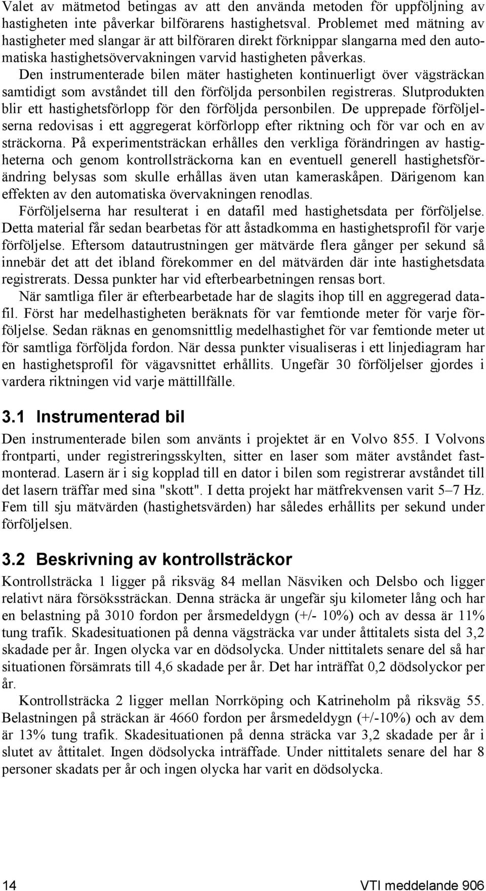 Den instrumenterade bilen mäter hastigheten kontinuerligt över vägsträckan samtidigt som avståndet till den förföljda personbilen registreras.