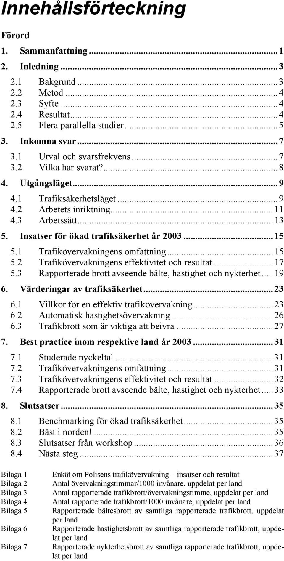 ..15 5.1 Trafikövervakningens omfattning...15 5.2 Trafikövervakningens effektivitet och resultat...17 5.3 Rapporterade brott avseende bälte, hastighet och nykterhet...19 6.